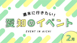 週末に行きたい!愛知・名古屋の2022年2月おすすめイベント情報