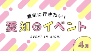 週末に行きたい!愛知・名古屋の2022年4月おすすめイベント情報